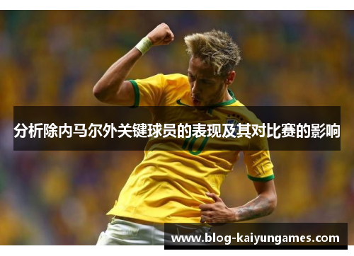 分析除内马尔外关键球员的表现及其对比赛的影响 分析除内马尔外关键球员的表现及其对比赛的影响