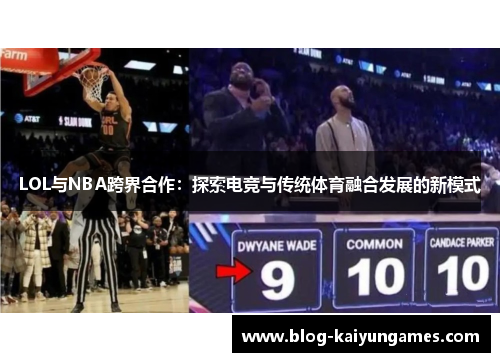 LOL与NBA跨界合作:探索电竞与传统体育融合发展的新模式 LOL与NBA跨界合作:探索电竞与传统体育融合发展的新模式