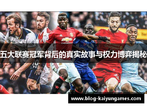 五大联赛冠军背后的真实故事与权力博弈揭秘 五大联赛冠军背后的真实故事与权力博弈揭秘