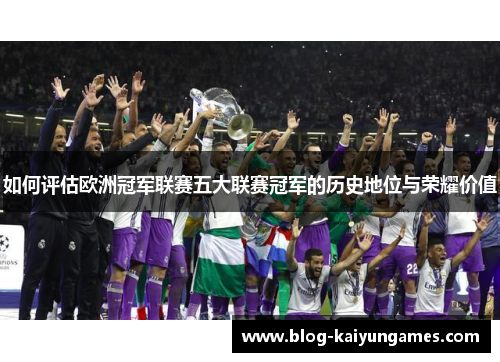 如何评估欧洲冠军联赛五大联赛冠军的历史地位与荣耀价值 如何评估欧洲冠军联赛五大联赛冠军的历史地位与荣耀价值