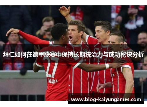 拜仁如何在德甲联赛中保持长期统治力与成功秘诀分析 拜仁如何在德甲联赛中保持长期统治力与成功秘诀分析