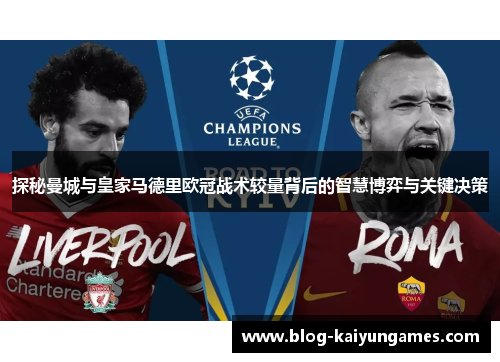 探秘曼城与皇家马德里欧冠战术较量背后的智慧博弈与关键决策 探秘曼城与皇家马德里欧冠战术较量背后的智慧博弈与关键决策