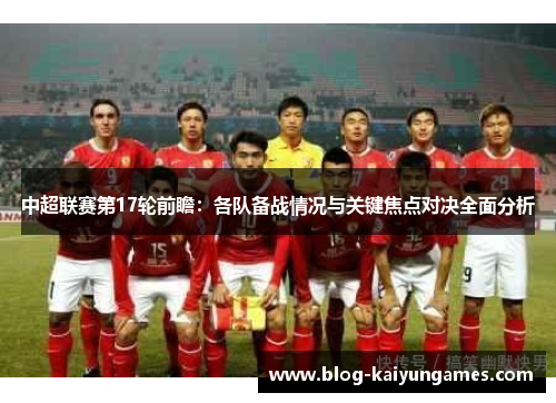 中超联赛第17轮前瞻：各队备战情况与关键焦点对决全面分析