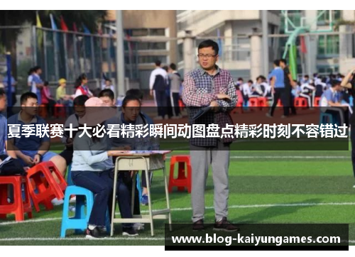 夏季联赛十大必看精彩瞬间动图盘点精彩时刻不容错过