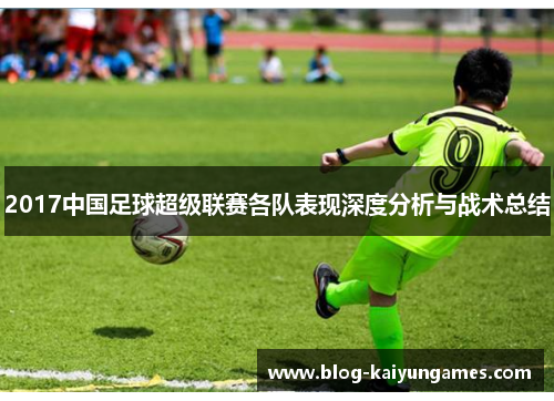 2017中国足球超级联赛各队表现深度分析与战术总结 2017中国足球超级联赛各队表现深度分析与战术总结