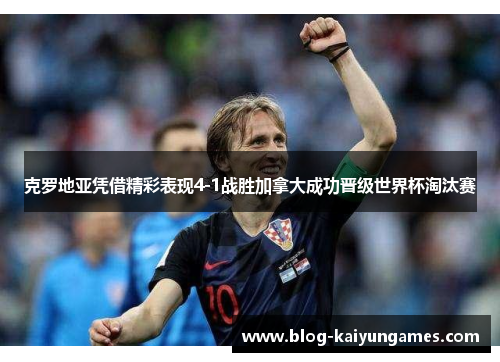克罗地亚凭借精彩表现4-1战胜加拿大成功晋级世界杯淘汰赛