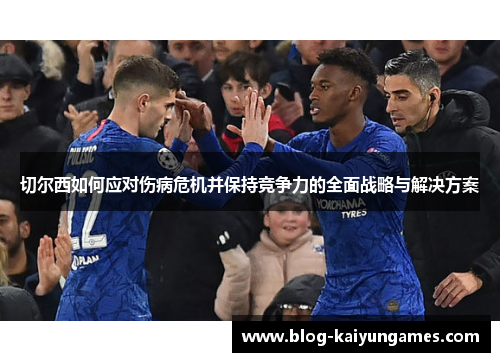 切尔西如何应对伤病危机并保持竞争力的全面战略与解决方案 切尔西如何应对伤病危机并保持竞争力的全面战略与解决方案