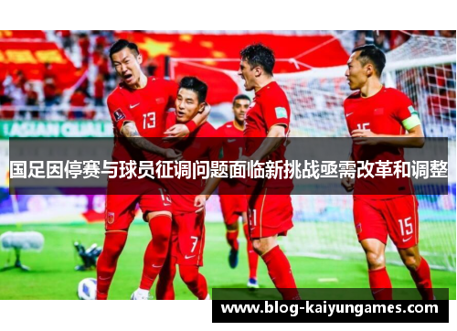 国足因停赛与球员征调问题面临新挑战亟需改革和调整