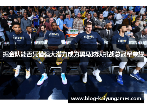 掘金队能否凭借强大潜力成为黑马球队挑战总冠军荣耀 掘金队能否凭借强大潜力成为黑马球队挑战总冠军荣耀
