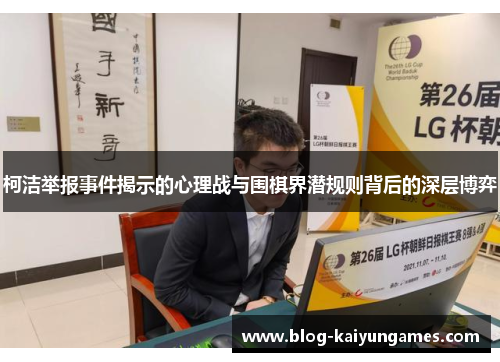 柯洁举报事件揭示的心理战与围棋界潜规则背后的深层博弈 柯洁举报事件揭示的心理战与围棋界潜规则背后的深层博弈
