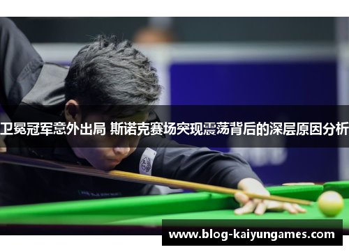卫冕冠军意外出局 斯诺克赛场突现震荡背后的深层原因分析