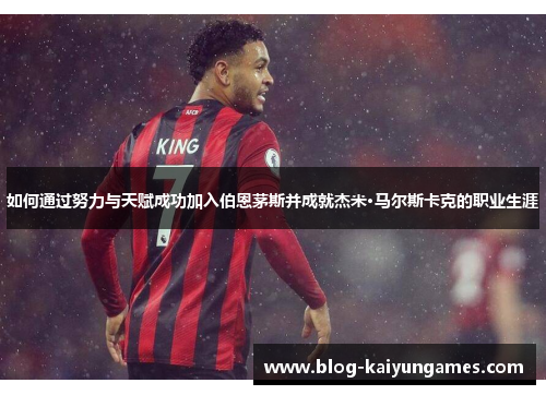 如何通过努力与天赋成功加入伯恩茅斯并成就杰米·马尔斯卡克的职业生涯