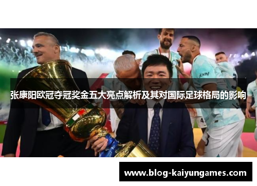 张康阳欧冠夺冠奖金五大亮点解析及其对国际足球格局的影响 张康阳欧冠夺冠奖金五大亮点解析及其对国际足球格局的影响