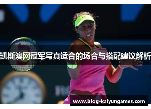 凯斯澳网冠军写真适合的场合与搭配建议解析 凯斯澳网冠军写真适合的场合与搭配建议解析