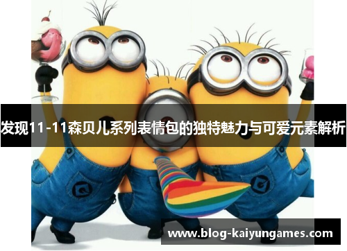 发现11-11森贝儿系列表情包的独特魅力与可爱元素解析