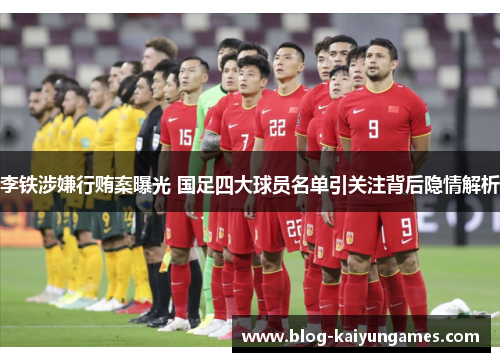李铁涉嫌行贿案曝光 国足四大球员名单引关注背后隐情解析 李铁涉嫌行贿案曝光 国足四大球员名单引关注背后隐情解析