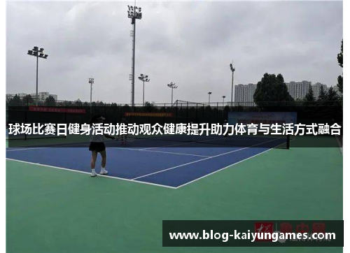 球场比赛日健身活动推动观众健康提升助力体育与生活方式融合 球场比赛日健身活动推动观众健康提升助力体育与生活方式融合