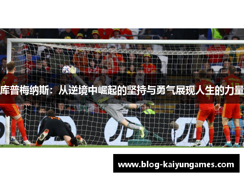 库普梅纳斯：从逆境中崛起的坚持与勇气展现人生的力量